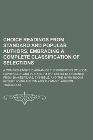 Cover of Choice Readings from Standard and Popular Authors, Embracing a Complete Classification of Selections; A Comprehensive Diagram of the Principles of Vocal Expression, and Indexes to the Choicest Readings from Shakespeare, the Bible, and the Hymn-Books