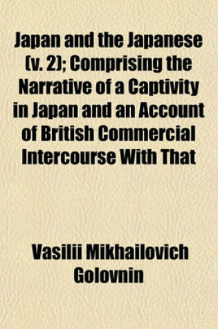 Cover of Japan and the Japanese (V. 2); Comprising the Narrative of a Captivity in Japan and an Account of British Commercial Intercourse with That