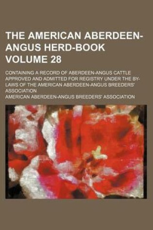 Cover of The American Aberdeen-Angus Herd-Book Volume 28; Containing a Record of Aberdeen-Angus Cattle Approved and Admitted for Registry Under the By-Laws of the American Aberdeen-Angus Breeders' Association