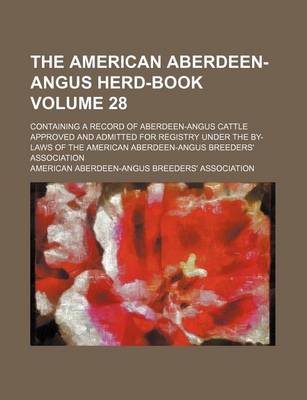 Book cover for The American Aberdeen-Angus Herd-Book Volume 28; Containing a Record of Aberdeen-Angus Cattle Approved and Admitted for Registry Under the By-Laws of the American Aberdeen-Angus Breeders' Association