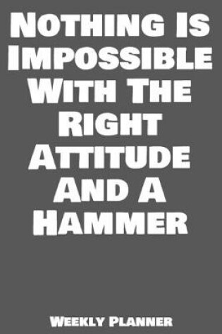 Cover of Nothing Is Impossible With The Right Attitude And A Hammer Weekly Planner