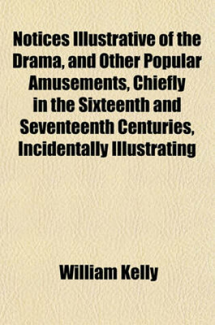 Cover of Notices Illustrative of the Drama, and Other Popular Amusements, Chiefly in the Sixteenth and Seventeenth Centuries, Incidentally Illustrating