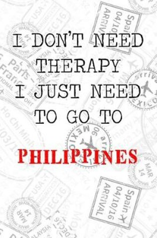 Cover of I Don't Need Therapy I Just Need To Go To Philippines