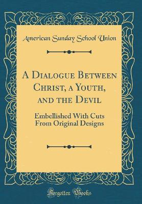 Book cover for A Dialogue Between Christ, a Youth, and the Devil: Embellished With Cuts From Original Designs (Classic Reprint)