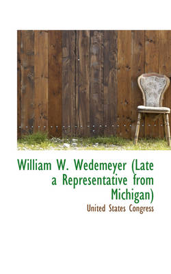 Book cover for William W. Wedemeyer (Late a Representative from Michigan)