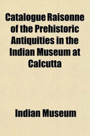 Cover of Catalogue Raisonne of the Prehistoric Antiquities in the Indian Museum at Calcutta