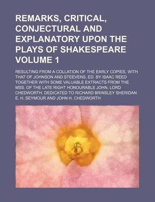 Book cover for Remarks, Critical, Conjectural and Explanatory Upon the Plays of Shakespeare Volume 1; Resulting from a Collation of the Early Copies, with That of Johnson and Steevens, Ed. by Isaac Reed Together with Some Valuable Extracts from the Mss. of the Late Righ