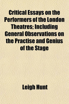 Book cover for Critical Essays on the Performers of the London Theatres; Including General Observations on the Practise and Genius of the Stage