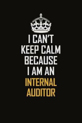 Cover of I Can't Keep Calm Because I Am An Internal Auditor