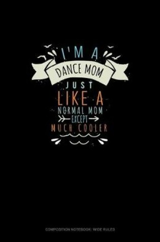 Cover of I'm A Dance Mom Just Like A Normal Mom Except Much Cooler