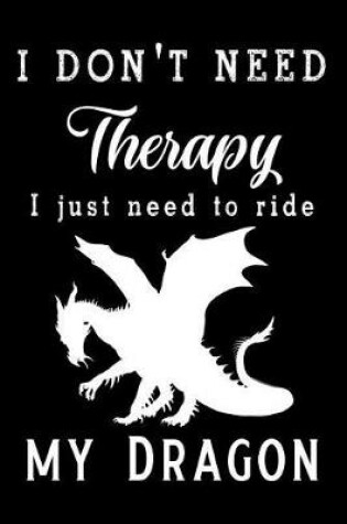 Cover of I Don't Need Therapy, I Just Need to Ride My Dragon