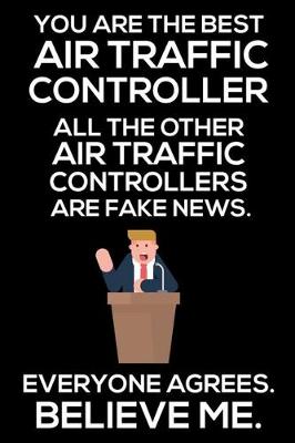 Book cover for You Are The Best Air Traffic Controller All The Other Air Traffic Controllers Are Fake News. Everyone Agrees. Believe Me.