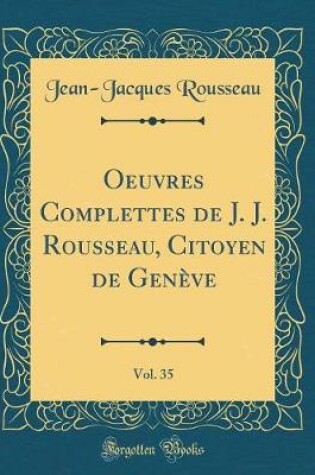 Cover of Oeuvres Complettes de J. J. Rousseau, Citoyen de Geneve, Vol. 35 (Classic Reprint)