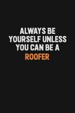 Cover of Always Be Yourself Unless You Can Be A Roofer