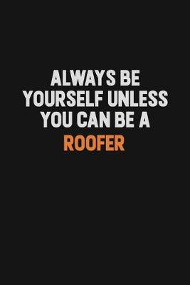 Book cover for Always Be Yourself Unless You Can Be A Roofer