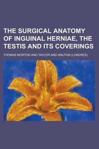 Cover of The Surgical Anatomy of Inguinal Herni, the Testis and Its Coverings