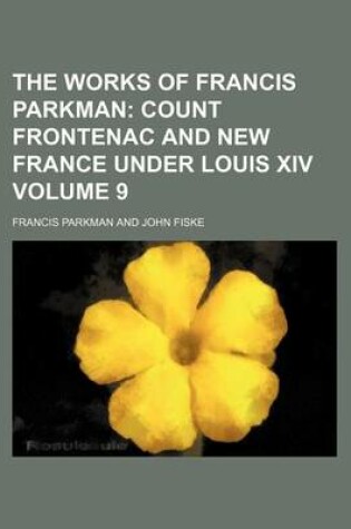 Cover of The Works of Francis Parkman; Count Frontenac and New France Under Louis XIV Volume 9