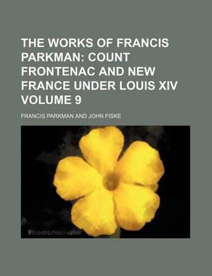 Book cover for The Works of Francis Parkman; Count Frontenac and New France Under Louis XIV Volume 9