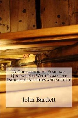 Book cover for A Collection of Familiar Quotations with Complete Indices of Authors and Subject