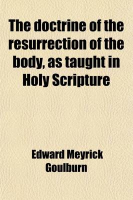 Book cover for The Doctrine of the Resurrection of the Body, as Taught in Holy Scripture; Eight Sermons Preached Before the University of Oxford, in the Year MDCCCL., at the Lecture Founded by the Late Canon Bampton