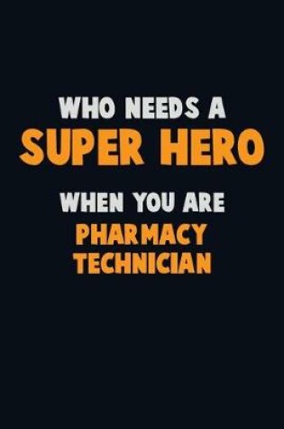 Cover of Who Need A SUPER HERO, When You Are Pharmacy Technician