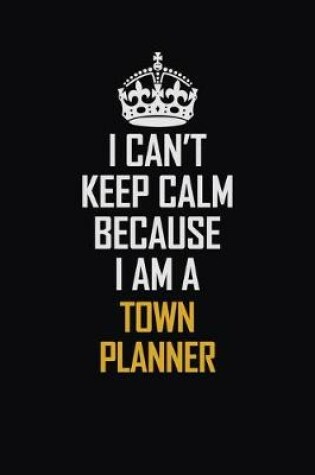 Cover of I Can't Keep Calm Because I Am A Town Planner