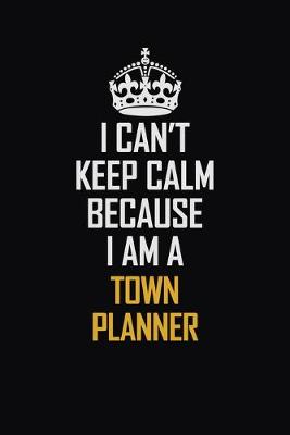 Book cover for I Can't Keep Calm Because I Am A Town Planner