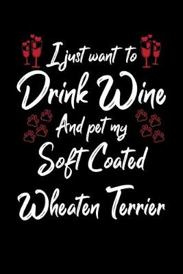 Book cover for I Just Want To Drink Wine And Pet My Soft Coated Wheaten Terrier