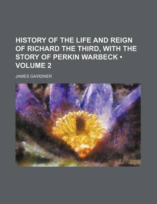 Book cover for History of the Life and Reign of Richard the Third, with the Story of Perkin Warbeck (Volume 2)