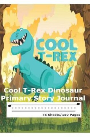 Cover of Cool T-Rex Dinosaur - Primary Story Journal