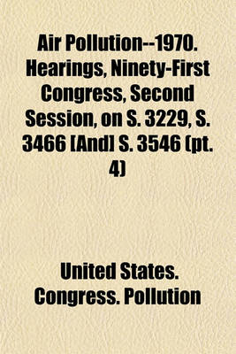 Book cover for Air Pollution--1970. Hearings, Ninety-First Congress, Second Session, on S. 3229, S. 3466 [And] S. 3546 (PT. 4)