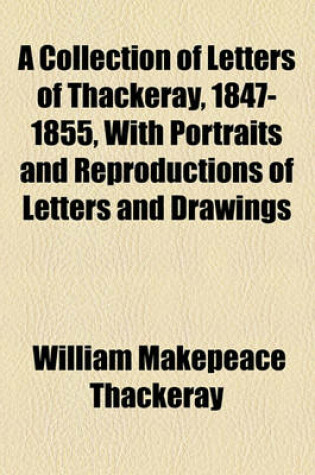 Cover of A Collection of Letters of Thackeray, 1847-1855, with Portraits and Reproductions of Letters and Drawings