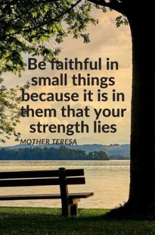 Cover of "Be faithful in small things because it is in them that your strength lies."