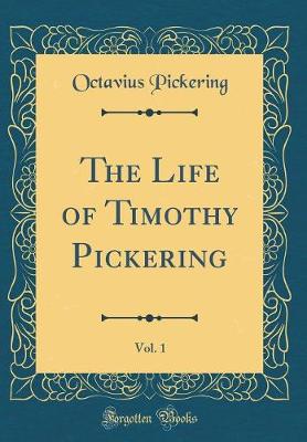 Book cover for The Life of Timothy Pickering, Vol. 1 (Classic Reprint)