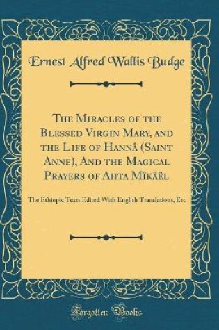 Cover of The Miracles of the Blessed Virgin Mary, and the Life of Hannâ (Saint Anne), and the Magical Prayers of A&#789;h&#277;ta Mîkâèl