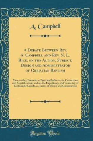 Cover of A Debate Between Rev. A. Campbell and Rev. N. L. Rice, on the Action, Subject, Design and Administrator of Christian Baptism