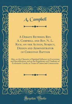 Book cover for A Debate Between Rev. A. Campbell and Rev. N. L. Rice, on the Action, Subject, Design and Administrator of Christian Baptism