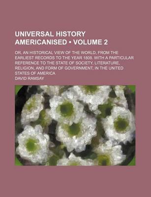 Book cover for Universal History Americanised (Volume 2); Or, an Historical View of the World, from the Earliest Records to the Year 1808. with a Particular Reference to the State of Society, Literature, Religion, and Form of Government, in the United States of America