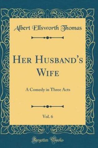 Cover of Her Husband's Wife, Vol. 6: A Comedy in Three Acts (Classic Reprint)