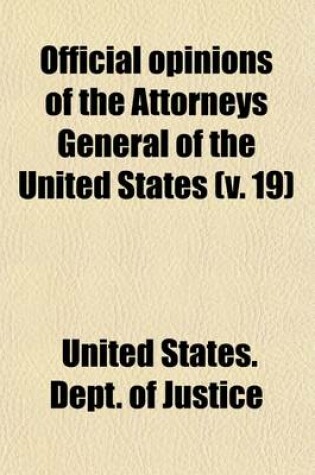 Cover of Official Opinions of the Attorneys General of the United States (Volume 19); Advising the President and Heads of Departments, in Relation to Their Official Duties