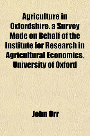 Cover of Agriculture in Oxfordshire. a Survey Made on Behalf of the Institute for Research in Agricultural Economics, University of Oxford