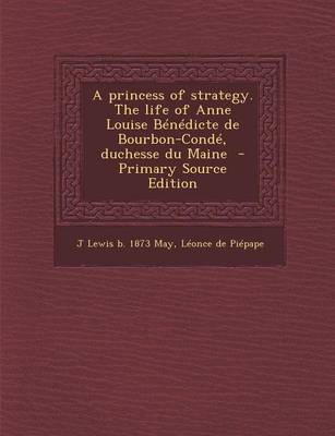 Book cover for A Princess of Strategy. the Life of Anne Louise Benedicte de Bourbon-Conde, Duchesse Du Maine - Primary Source Edition