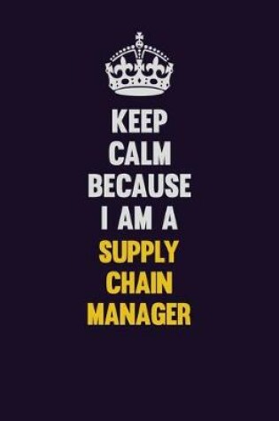 Cover of Keep Calm Because I Am A Supply Chain Manager
