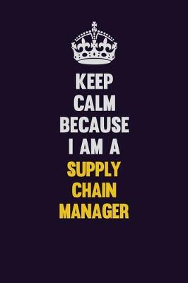 Book cover for Keep Calm Because I Am A Supply Chain Manager