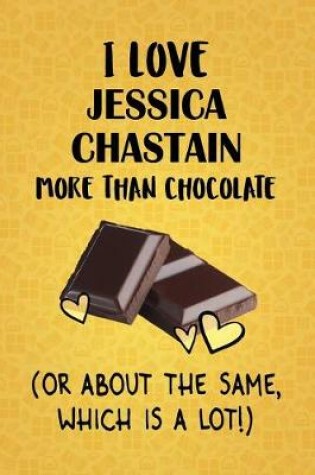 Cover of I Love Jessica Chastain More Than Chocolate (Or About The Same, Which Is A Lot!)