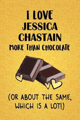 Book cover for I Love Jessica Chastain More Than Chocolate (Or About The Same, Which Is A Lot!)