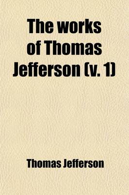 Book cover for The Works of Thomas Jefferson (Volume 1)