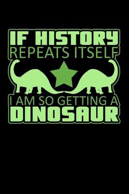 Book cover for If History Repeats Itself I Am So Getting A Dinosaur