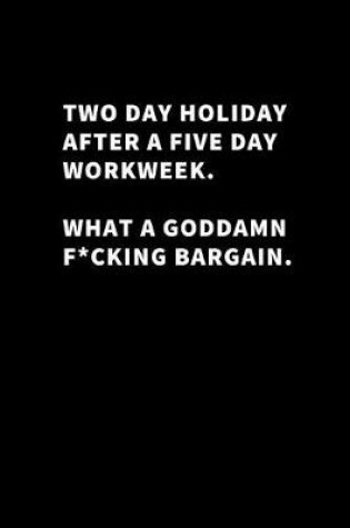 Cover of Two Day Holiday After a Five Day Workweek What a Goddamn F*cking Bargain