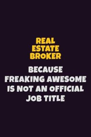 Cover of Real Estate Broker, Because Freaking Awesome Is Not An Official Job Title